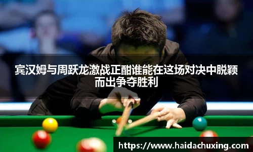 宾汉姆与周跃龙激战正酣谁能在这场对决中脱颖而出争夺胜利